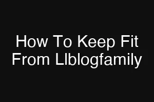 How To Keep Fit From Llblogfamily